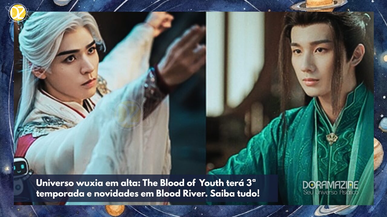 Universo wuxia em alta: The Blood of Youth terá 3ª temporada e novidades em Blood River. Saiba tudo!