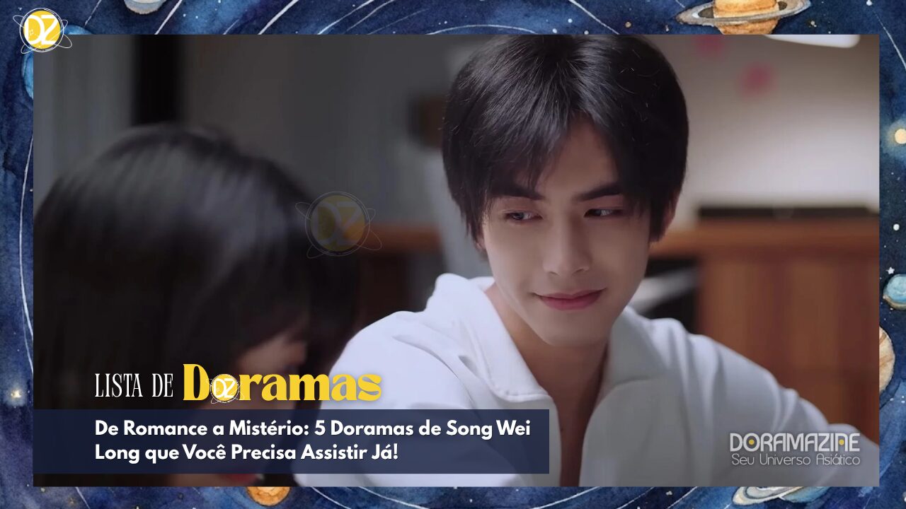 De Romance a Mistério: 5 Doramas de Song Wei Long que Você Precisa Assistir Já!