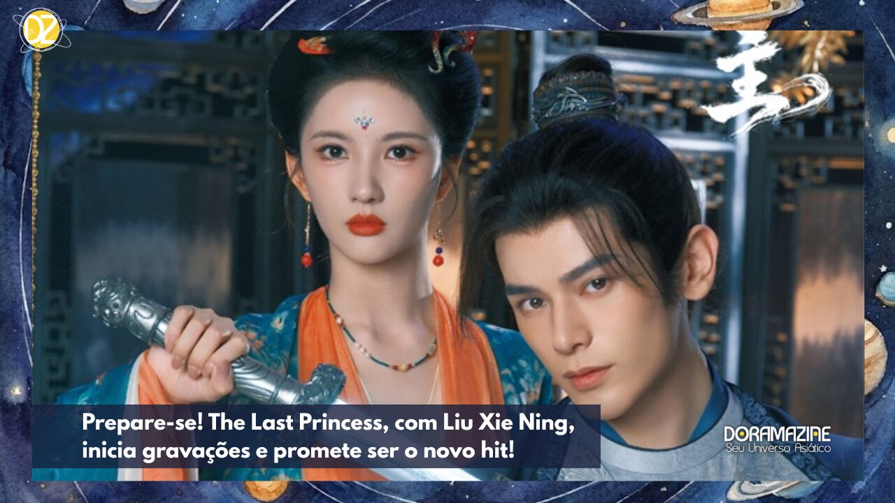 Prepare-se! The Last Princess, com Liu Xie Ning, inicia gravações e promete ser o novo hit!