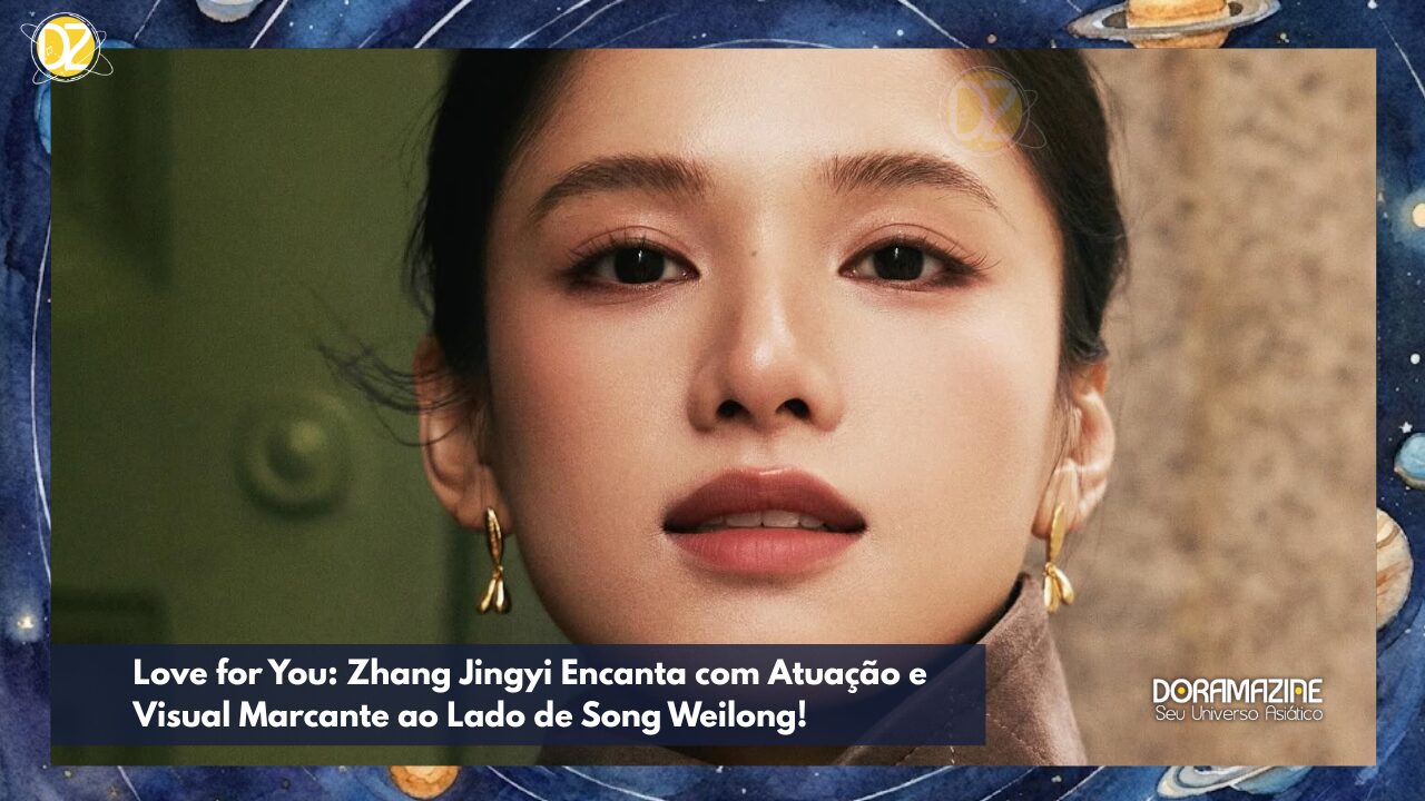 Love for You: Zhang Jingyi Encanta com Atuação e Visual Marcante ao Lado de Song Weilong!
