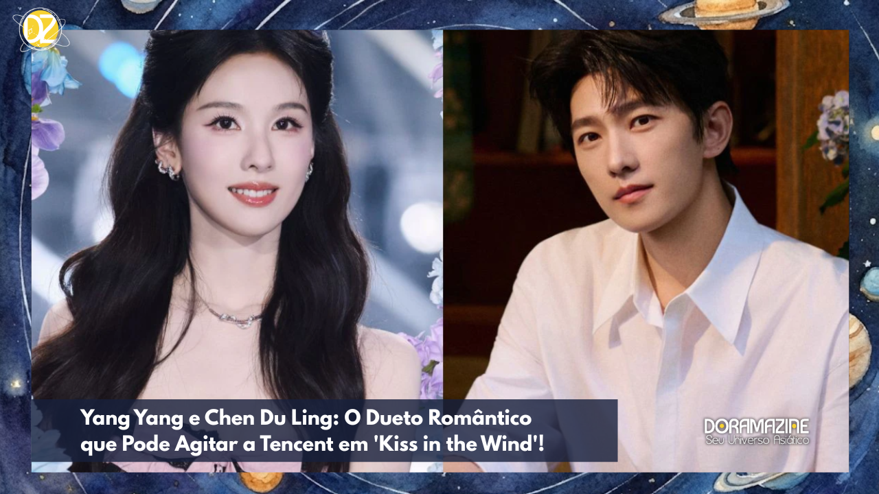 Yang Yang e Chen Du Ling O Dueto Romântico que Pode Agitar a Tencent em Kiss in the Wind